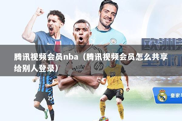 腾讯视频会员nba（腾讯视频会员怎么共享给别人登录）