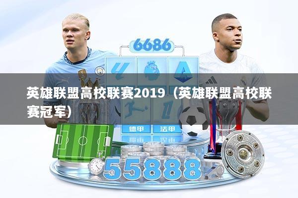 英雄联盟高校联赛2019（英雄联盟高校联赛冠军）